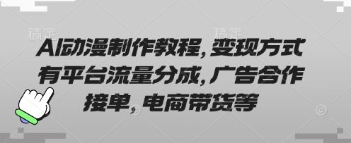 AI动漫制作教程,变现方式有平台流量分成,广告合作接单,电商带货等-网创小站