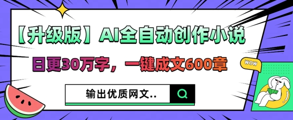 【升级版】AI全自动创作小说,日更30万字,一键成文600章-网创小站