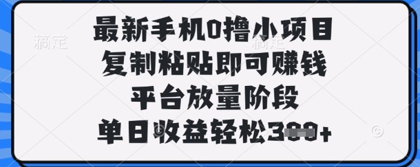 最新手机0撸小项目,复制粘贴即可挣钱,平台放量阶段,单日收益轻松3张+【揭秘】-网创小站