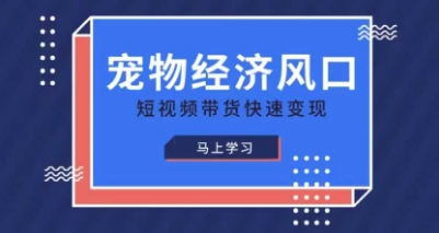 宠物赛道快速变现精品课,宠物经济风口,短视频带货快速变现-网创小站
