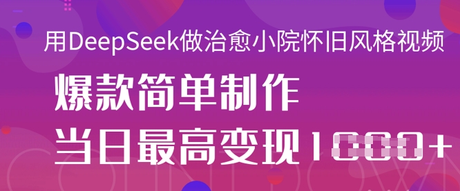 用DeepSeek做治愈小院怀旧风格视频,爆款轻松制作,当日最高变现1k-网创小站