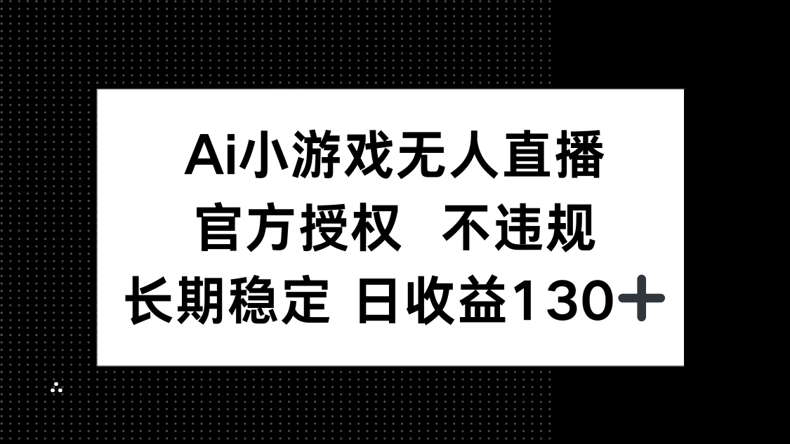 （14260期）AI小游戏无人直播，官方授权 不违规，单日平均收益130+-网创小站