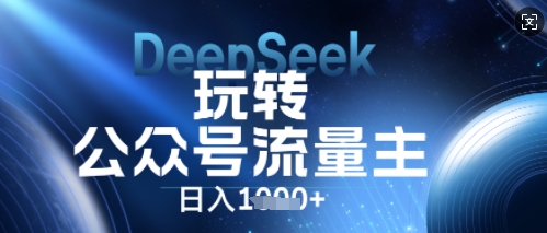 DeepSeek玩转公众号流量主,日入数张,每天几分钟,操作简单零门槛-网创小站