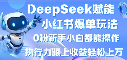DeepSeek赋能小红书爆单玩法0粉新手小白都能操作，执行力跟上收益轻松上W，懒人勿做-网创小站