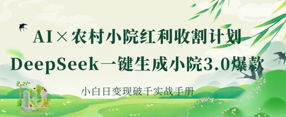 AI+农村小院红利收割：DeepSeek一键生成小院3.0爆款，小白日变现破千实战手册-网创小站