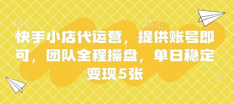 快手小店代运营，提供账号即可，团队全程操盘，单日稳定变现5张【揭秘】-网创小站
