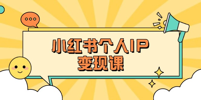 （14172期）小红书个人变现课：精准人设定位+爆款选题拆解，教你打造百万流量账号秘籍-网创小站