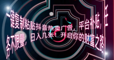 一键复制粘贴抖音热卖广告，平台补贴，任务不限量，日入几张，开启你的财富之路!-网创小站